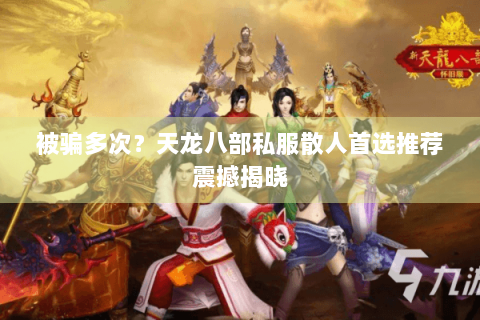 被骗多次?天龙八部私服散人首选推荐震撼揭晓 被骗多次?天龙八部私服散人首选推荐震撼揭晓