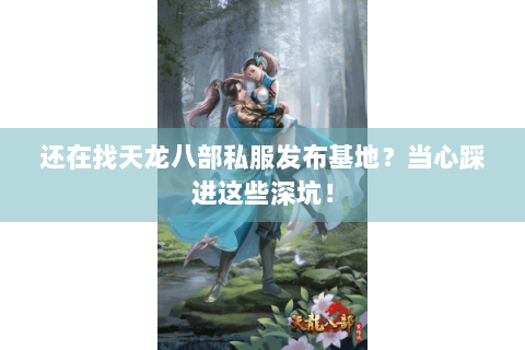 还在找天龙八部私服发布基地？当心踩进这些深坑！