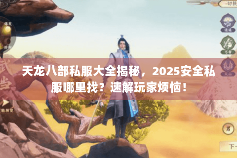天龙八部私服大全揭秘，2025安全私服哪里找？速解玩家烦恼！