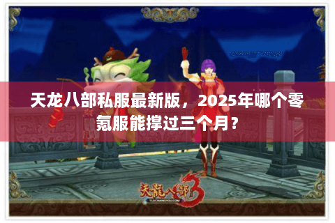 天龙八部私服最新版,2025年哪个零氪服能撑过三个月? 天龙八部私服最新版,2025年哪个零氪服能撑过三个月?