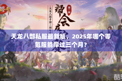 天龙八部私服最新版,2025年哪个零氪服能撑过三个月? 天龙八部私服最新版,2025年哪个零氪服能撑过三个月?