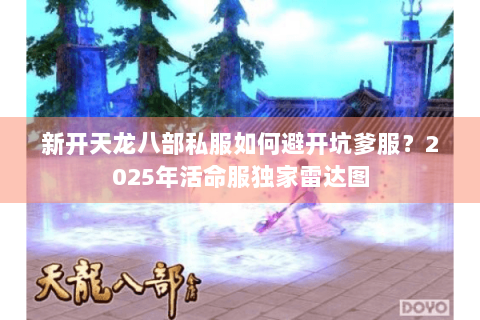 新开天龙八部私服如何避开坑爹服？2025年活命服独家雷达图