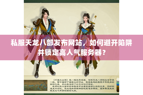 私服天龙八部发布网站，如何避开陷阱并锁定高人气服务器？