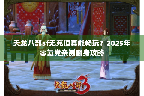 天龙八部sf无充值真能畅玩？2025年零氪党亲测翻身攻略