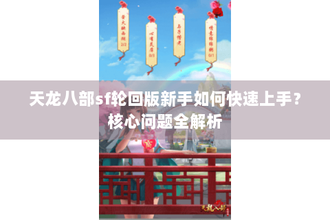 天龙八部sf轮回版新手如何快速上手?核心问题全解析 天龙八部sf轮回版新手如何快速上手?核心问题全解析