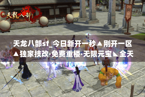 天龙八部sf_今日新开一秒▲刚开一区▲独家技改·免费重楼·无限元宝◣全天活动◢ 天龙八部sf_今日新开一秒▲刚开一区▲独家技改·免费重楼·无限元宝◣全天活动◢