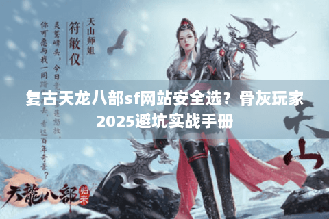 复古天龙八部sf网站安全选？骨灰玩家2025避坑实战手册