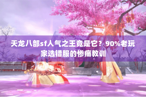 天龙八部sf人气之王竟是它？90%老玩家选错服的惨痛教训