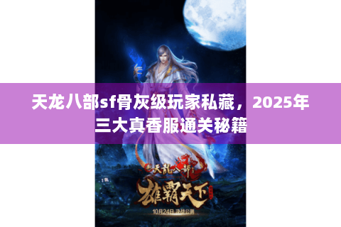 天龙八部sf骨灰级玩家私藏,2025年三大真香服通关秘籍 天龙八部sf骨灰级玩家私藏,2025年三大真香服通关秘籍
