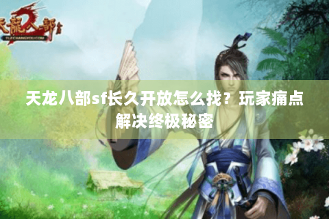 天龙八部sf长久开放怎么找？玩家痛点解决终极秘密