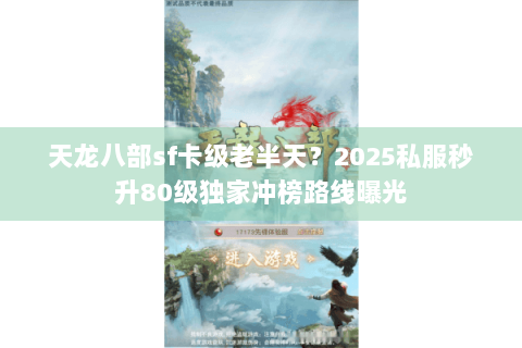 天龙八部sf卡级老半天？2025私服秒升80级独家冲榜路线曝光