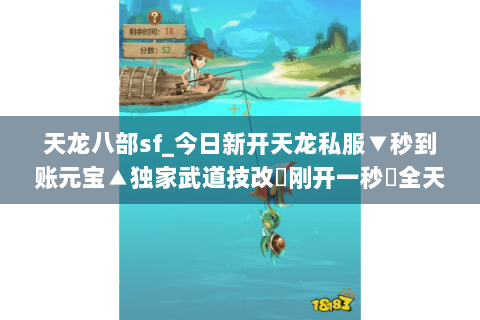 天龙八部sf_今日新开天龙私服▼秒到账元宝▲独家武道技改◀刚开一秒▶全天高爆率开服清单