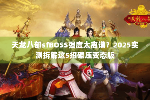 天龙八部sfBOSS强度太离谱？2025实测拆解这5招碾压变态版