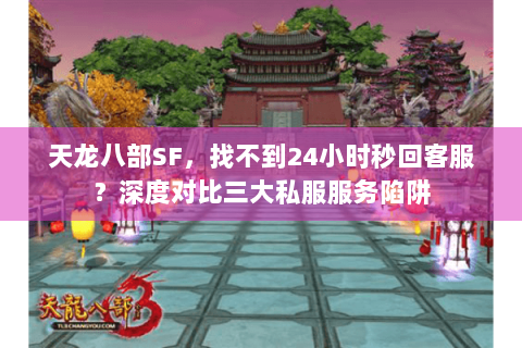 天龙八部SF，找不到24小时秒回客服？深度对比三大私服服务陷阱