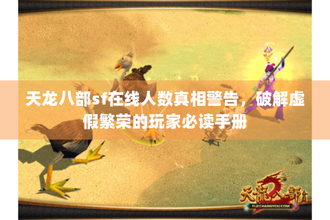 天龙八部sf在线人数真相警告，破解虚假繁荣的玩家必读手册