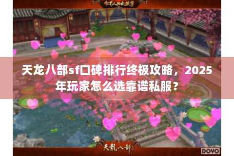 天龙八部sf口碑排行终极攻略，2025年玩家怎么选靠谱私服？