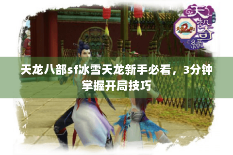 天龙八部sf冰雪天龙新手必看,3分钟掌握开局技巧 天龙八部sf冰雪天龙新手必看,3分钟掌握开局技巧