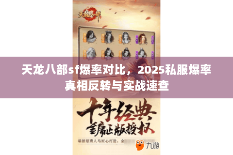 天龙八部sf爆率对比，2025私服爆率真相反转与实战速查