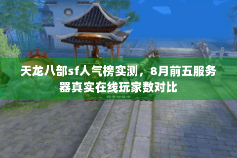 天龙八部sf人气榜实测,8月前五服务器真实在线玩家数对比 天龙八部sf人气榜实测,8月前五服务器真实在线玩家数对比