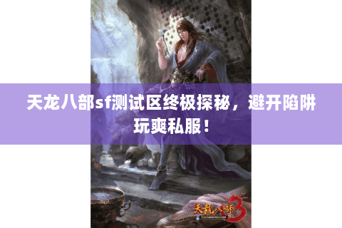天龙八部sf测试区终极探秘，避开陷阱玩爽私服！