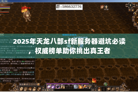 2025年天龙八部sf新服务器避坑必读,权威榜单助你挑出真王者 2025年天龙八部sf新服务器避坑必读,权威榜单助你挑出真王者