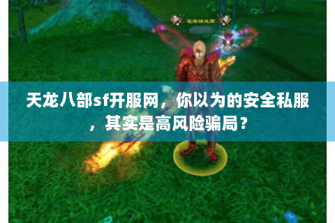 天龙八部sf开服网,你以为的安全私服,其实是高风险骗局? 天龙八部sf开服网,你以为的安全私服,其实是高风险骗局?