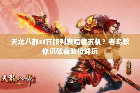 天龙八部sf开服列表暗藏玄机？老鸟教你识破套路抢鲜玩