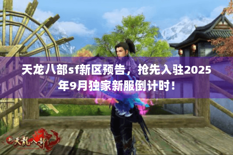 天龙八部sf新区预告，抢先入驻2025年9月独家新服倒计时！