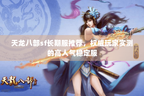 天龙八部sf长期服推荐,权威玩家实测的高人气稳定服 天龙八部sf长期服推荐,权威玩家实测的高人气稳定服