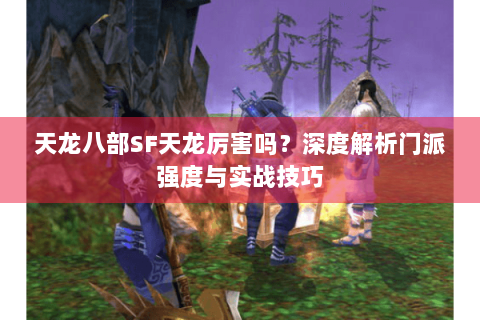 天龙八部SF天龙厉害吗？深度解析门派强度与实战技巧