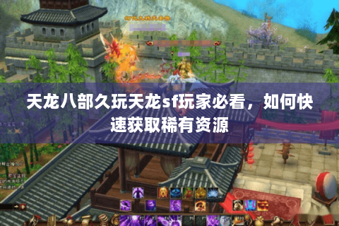 天龙八部久玩天龙sf玩家必看，如何快速获取稀有资源