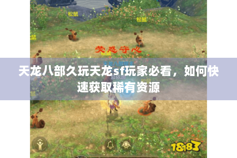 天龙八部久玩天龙sf玩家必看，如何快速获取稀有资源
