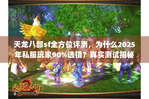 天龙八部sf全方位评测，为什么2025年私服玩家90%选错？真实测试揭秘