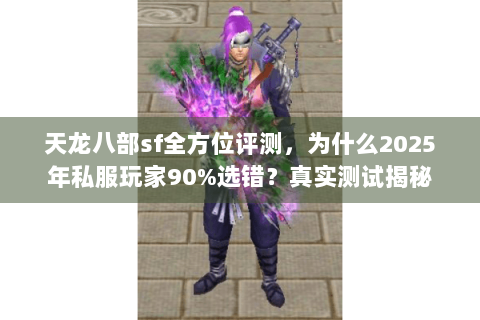 天龙八部sf全方位评测,为什么2025年私服玩家90%选错?真实测试揭秘 天龙八部sf全方位评测,为什么2025年私服玩家90%选错?真实测试揭秘