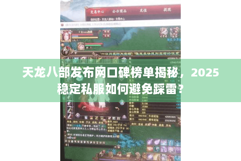 天龙八部发布网口碑榜单揭秘，2025稳定私服如何避免踩雷？