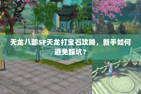 天龙八部SF天龙打宝石攻略，新手如何避免踩坑？