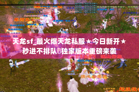 天龙sf_最火爆天龙私服★今日新开★秒进不排队◈独家版本重磅来袭