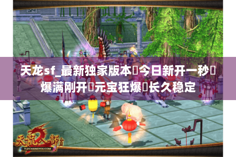 天龙sf_最新独家版本▶今日新开一秒◀爆满刚开➤元宝狂爆▶长久稳定
