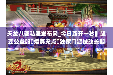天龙八部私服发布网_今日新开一秒▌超变公益服◀爆真充点▶独家门派技改长期开放 天龙八部私服发布网_今日新开一秒▌超变公益服◀爆真充点▶独家门派技改长期开放