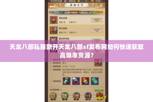 天龙八部私服新开天龙八部sf发布网如何快速获取高爆率资源? 天龙八部私服新开天龙八部sf发布网如何快速获取高爆率资源?