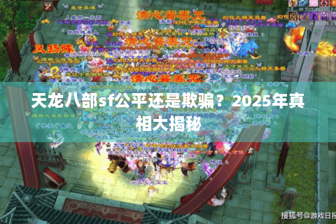 天龙八部sf公平还是欺骗？2025年真相大揭秘