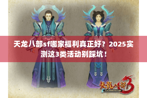 天龙八部sf哪家福利真正好？2025实测这3类活动别踩坑！
