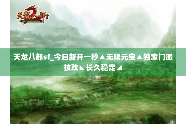 天龙八部sf_今日新开一秒▲无限元宝▲独家门派技改◣长久稳定◢