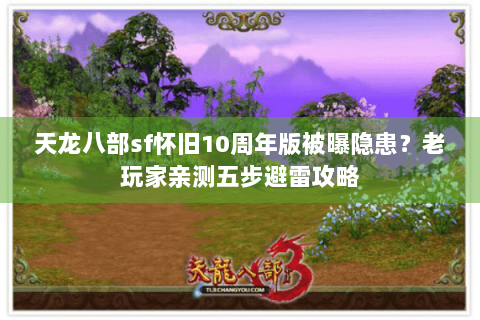 天龙八部sf怀旧10周年版被曝隐患?老玩家亲测五步避雷攻略 天龙八部sf怀旧10周年版被曝隐患?老玩家亲测五步避雷攻略