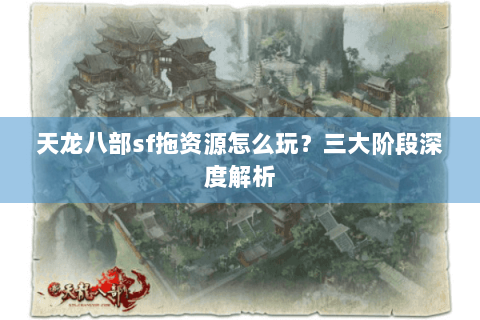 天龙八部sf拖资源怎么玩？三大阶段深度解析
