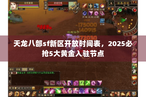 天龙八部sf新区开放时间表,2025必抢5大黄金入驻节点 天龙八部sf新区开放时间表,2025必抢5大黄金入驻节点