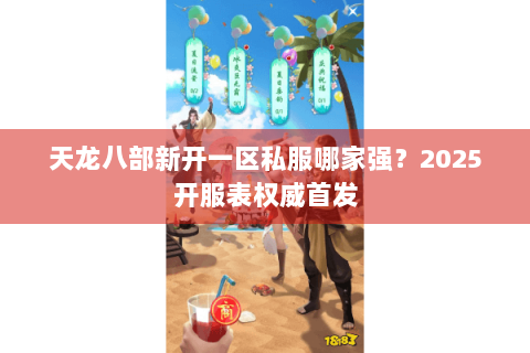 天龙八部新开一区私服哪家强?2025开服表权威首发 天龙八部新开一区私服哪家强?2025开服表权威首发