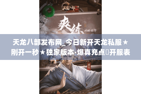 天龙八部发布网_今日新开天龙私服★刚开一秒★独家版本·爆真充点◈开服表大全 天龙八部发布网_今日新开天龙私服★刚开一秒★独家版本·爆真充点◈开服表大全