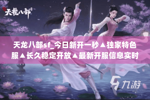 天龙八部sf_今日新开一秒▲独家特色服▲长久稳定开放▲最新开服信息实时更新