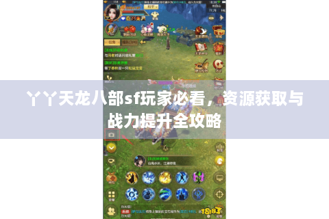 丫丫天龙八部sf玩家必看，资源获取与战力提升全攻略